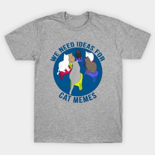 We Need Ideas for Cat Memes T-Shirt
